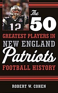 The 50 Greatest Players in New England Patriots Football History (Hardcover)