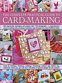 The Complete Practical Guide to Card-Making : 200 Step-by-Step Techniques and Projects with 1100 Photographs  -  A Comprehensive Course in Making Card (Paperback)