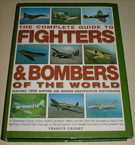 The Complete Guide to Fighters & Bombers of the World : An Illustrated History of the Worlds Greatest Military Aircraft, from the Pioneering Days of  (Hardcover)