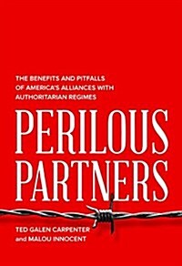 Perilous Partners: The Benefits and Pitfalls of Americas Alliances with Authoritarian Regimes (Hardcover)