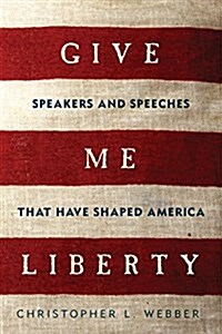 Give Me Liberty: Speakers and Speeches That Have Shaped America (Paperback)