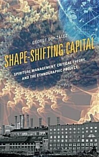 Shape-Shifting Capital: Spiritual Management, Critical Theory, and the Ethnographic Project (Hardcover)