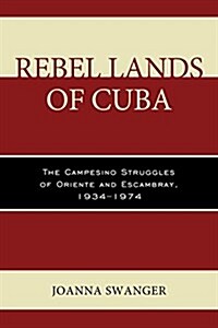 Rebel Lands of Cuba: The Campesino Struggles of Oriente and Escambray, 1934-1974 (Hardcover)
