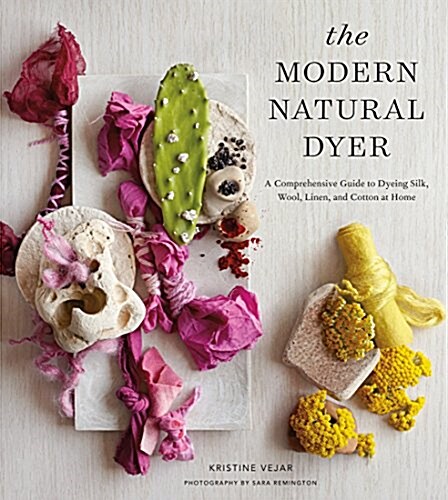 The Modern Natural Dyer: A Comprehensive Guide to Dyeing Silk, Wool, Linen and Cotton at Home (Hardcover)