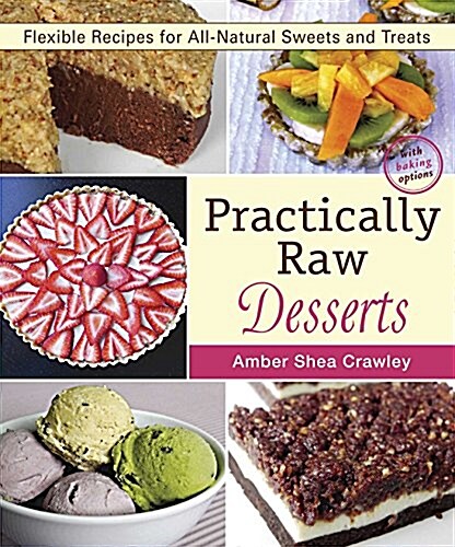 Practically Raw Desserts: Flexible Recipes for All-Natural Sweets and Treats (Paperback)