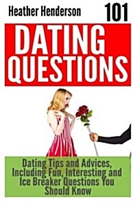 101 Dating Questions: Dating Tips and Advices, Including Fun, Interesting and Ice Breaker Questions You Should Know (Paperback)