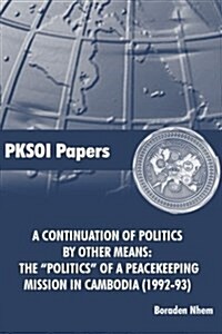 A Continuation of Politics by Other Means: The Politics of a Peacekeeping Mission in Cambodia (1992-93) (Paperback)