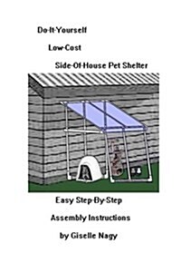 Do-It-Yourself, Low-Cost, Side-Of-House Pet Shelter: Easy Step-By-Step Assembly Manual (Paperback)