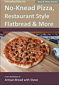 Introduction to No-Knead Pizza, Restaurant Style Flatbread & More (B&w Version): From the Kitchen of Artisan Bread with Steve (Paperback)