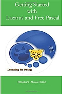 Getting Started with Lazarus and Free Pascal: A Beginners and Intermediate Guide to Free Pascal Using Lazarus Ide (Paperback)