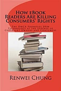 How eBook Readers Are Killing Consumers Rights: The Dmca Promotes Drm Technology at the Expense of Copyright Owners and Consumers (Paperback)