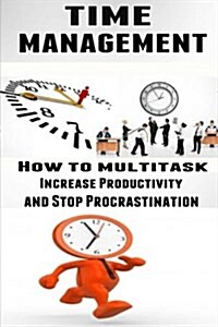 Time Management: How to Multitask, Improve Productivity and Stop Procrastination (Paperback)