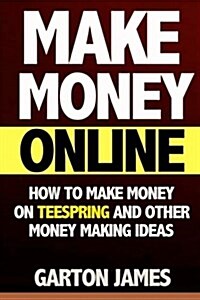 Make Money Online: How to Make Money on Teespring and Other Money Making Ideas (Teespring, T Shirt Design, T Shirt Maker, Custom T Shirt, (Paperback)