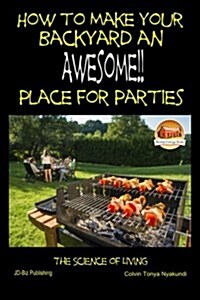 How to Make Your Backyard an Awesome Place for Parties (Paperback)