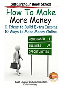 How to Make More Money - 11 Ideas to Build Extra Income - Plus 10 Ways to Make Money Online (Paperback)