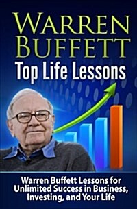 Warren Buffett Top Life Lessons: Lessons for Unlimited Success in Business, Investing and Life (Paperback)