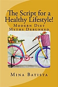 The Script for a Healthy Lifestyle!: Modern Diet Myths Debunked (Paperback)