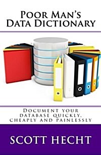 Poor Mans Data Dictionary: Document Your Database Quickly, Cheaply and Painlessly (Paperback)