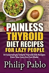 Painless Thyroid Diet Recipes for Lazy People: 50 Simple Thyroid Diet Recipes Even Your Lazy Ass Can Make (Paperback)