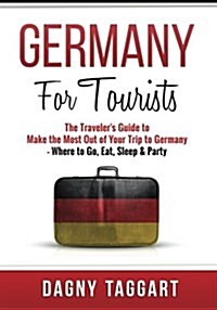 Germany: For Tourists - The Travelers Guide to Make the Most Out of Your Trip to Germany - Where to Sleep, Eat & Party (Paperback)