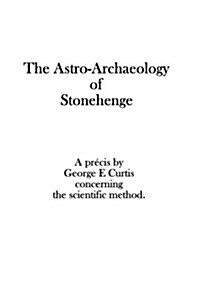The Astro-Archaeology of Stonehenge: Concerning the Scientific Method (Paperback)