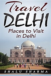 Travel Delhi: Places to Visit in Delhi (Paperback)