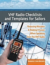 VHF Radio Checklists and Templates for Sailors: Reducing Mistakes & Making It Easier When Speaking Over the VHF Radio (Paperback)