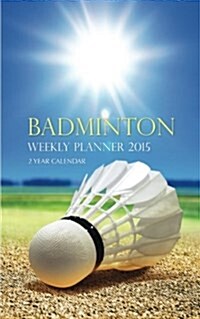 Badminton Weekly Planner 2015: 2 Year Calendar (Paperback)