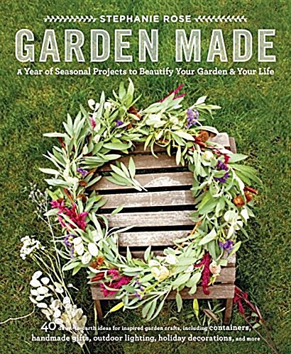 Garden Made: A Year of Seasonal Projects to Beautify Your Garden and Your Life (Paperback)