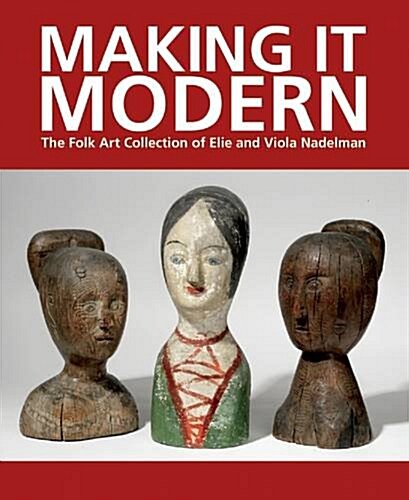 Making it Modern: The Folk Art Collection of Elie and Viola Nadelman (Hardcover)