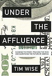 Under the Affluence: Shaming the Poor, Praising the Rich and Sacrificing the Future of America (Paperback)