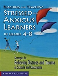 Reaching and Teaching Stressed and Anxious Learners in Grades 4-8: Strategies for Relieving Distress and Trauma in Schools and Classrooms (Paperback)