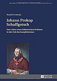 Johann Prokop Schaffgotsch: Das Leben Eines Boehmischen Praelaten in Der Zeit Des Josephinismus (Hardcover)