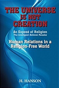 The Universe Is Not Creation: An Expos?of Religion The Intelligent Believer Paradox Human Relations in a Religion-Free World (Paperback)