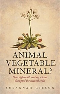 Animal, Vegetable, Mineral? : How Eighteenth-Century Science Disrupted the Natural Order (Hardcover)