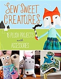 Sew Sweet Creatures: Make Adorable Plush Animals and Their Accessories (Paperback)