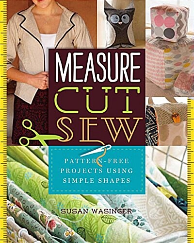 Measure, Cut, Sew: Pattern-Free Projects Using Simple Shapes (Paperback)