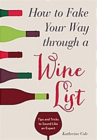 How to Fake Your Way Through a Wine List: Tips and Tricks to Sound Like an Expert (Paperback)