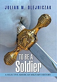 To Be a Soldier: A Selective American Military History (Hardcover)