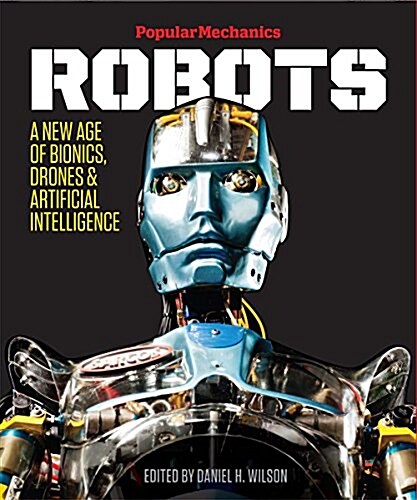 Popular Mechanics Robots: A New Age of Bionics, Drones & Artificial Intelligence (Hardcover)