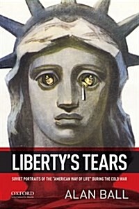 Libertys Tears: Soviet Portraits of the american Way of Life During the Cold War (Paperback)