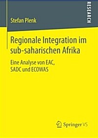 Regionale Integration Im Sub-Saharischen Afrika: Eine Analyse Von Eac, Sadc Und Ecowas (Paperback, 2015)