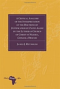 A Critical Analysis of the Interpretation of the Doctrine of Justification by Faith Alone by the Lutheran Church of Christ in Nigeria, Gongola Diocese (Hardcover)