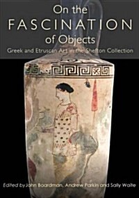 On the Fascination of Objects : Greek and Etruscan Art in the Shefton Collection (Hardcover)