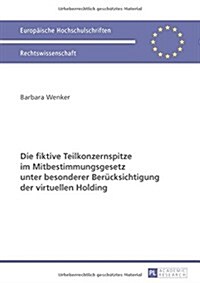 Die Fiktive Teilkonzernspitze Im Mitbestimmungsgesetz Unter Besonderer Beruecksichtigung Der Virtuellen Holding (Paperback)