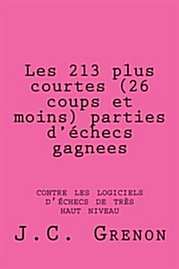 Les 213 Plus Courtes (26 Coups Et Moins) Parties DEchecs Gagnees: Contre Les Logiciels DEchecs de Tres Haut Niveau (Paperback)