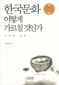 한국문화 어떻게 가르칠 것인가 =이론과 실제 /How to teach Korean culture for foreigners 