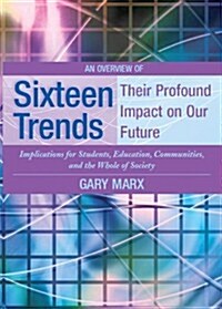 An Overview of Sixteen Trends, Their Profound Impact on Our Future: Implications for Students, Education, Communities, and the Whole of Society (Paperback)