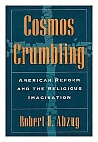 Cosmos Crumbling: American Reform and the Religious Imagination (Hardcover, First Edition)