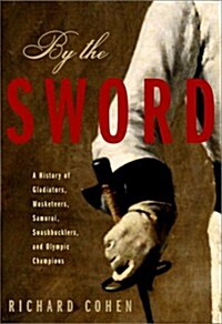 By the Sword: A History of Gladiators, Musketeers, Samurai, Swashbucklers, and Olympic Champions (Hardcover, 1st)